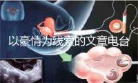以豪情为线索的文章电台主播感情文本短篇感情文本