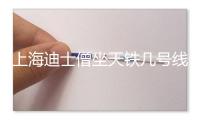 上海迪士僧坐天铁几号线 上海迪士僧天铁11号线运营时候