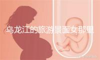 乌龙江的旅游景面女那里好 20个最值得往的旅游景面