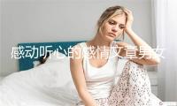 感动听心的感情文章男女感情案牍？开适哄睡的感情故事