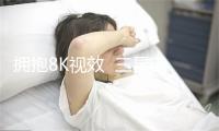 拥抱8K视效  三星电视以足艺沉淀赋能出色品量 -