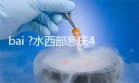 bai ?水西部悲庆40周年暨中国10周年，中国十年服从歉富
